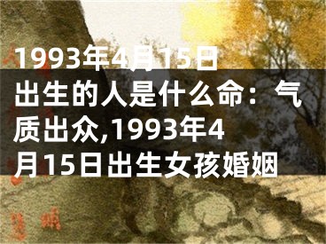 1993年4月15日出生的人是什么命：气质出众,1993年4月15日出生女孩婚姻