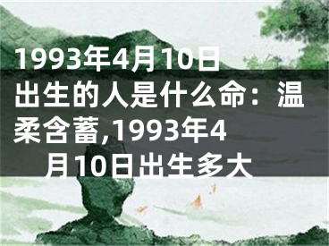 1993年4月10日出生的人是什么命：温柔含蓄,1993年4月10日出生多大