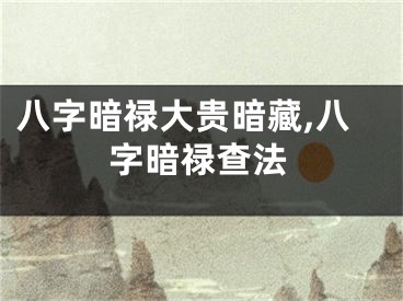 八字暗禄大贵暗藏,八字暗禄查法