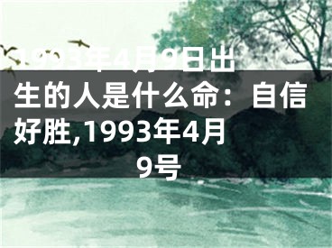 1993年4月9日出生的人是什么命：自信好胜,1993年4月9号