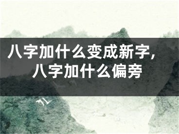 八字加什么变成新字,八字加什么偏旁