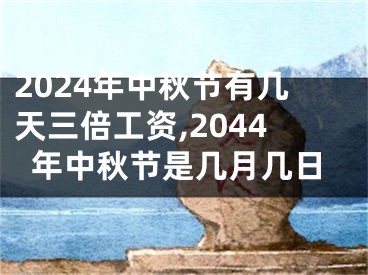 2024年中秋节有几天三倍工资,2044年中秋节是几月几日