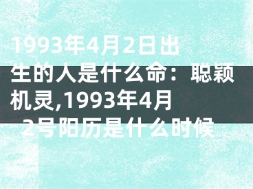 1993年4月2日出生的人是什么命：聪颖机灵,1993年4月2号阳历是什么时候