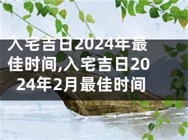 入宅吉日2024年最佳时间,入宅吉日2024年2月最佳时间
