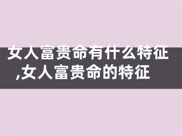 女人富贵命有什么特征,女人富贵命的特征