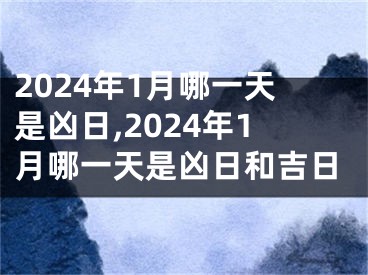 2024年1月哪一天是凶日,2024年1月哪一天是凶日和吉日
