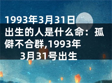 1993年3月31日出生的人是什么命：孤僻不合群,1993年3月31号出生