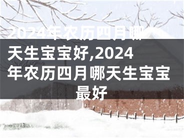 2024年农历四月哪天生宝宝好,2024年农历四月哪天生宝宝最好