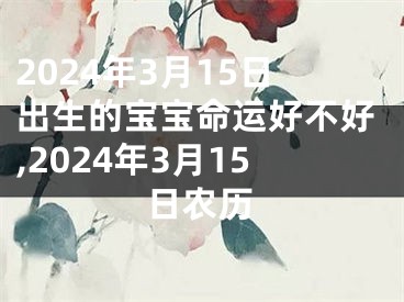 2024年3月15日出生的宝宝命运好不好,2024年3月15日农历