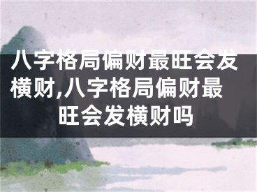 八字格局偏财最旺会发横财,八字格局偏财最旺会发横财吗