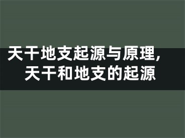 天干地支起源与原理,天干和地支的起源