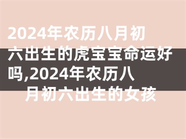 2024年农历八月初六出生的虎宝宝命运好吗,2024年农历八月初六出生的女孩