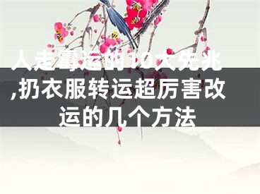 人走霉运的10大先兆,扔衣服转运超厉害改运的几个方法