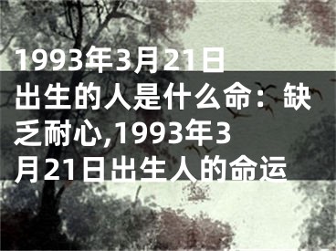 1993年3月21日出生的人是什么命：缺乏耐心,1993年3月21日出生人的命运