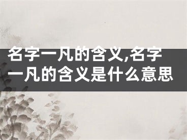 名字一凡的含义,名字一凡的含义是什么意思