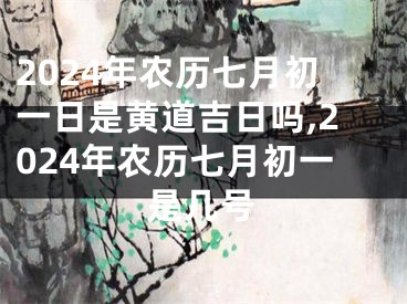 2024年农历七月初一日是黄道吉日吗,2024年农历七月初一是几号