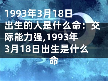 1993年3月18日出生的人是什么命：交际能力强,1993年3月18日出生是什么命