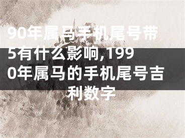 90年属马手机尾号带5有什么影响,1990年属马的手机尾号吉利数字