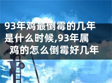 93年鸡最倒霉的几年是什么时候,93年属鸡的怎么倒霉好几年