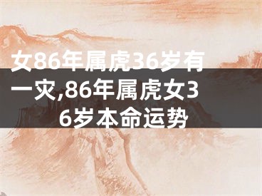 女86年属虎36岁有一灾,86年属虎女36岁本命运势