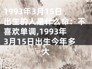 1993年3月15日出生的人是什么命：不喜欢单调,1993年3月15日出生今年多大