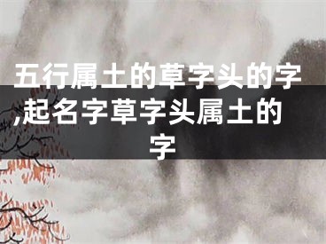 五行属土的草字头的字,起名字草字头属土的字