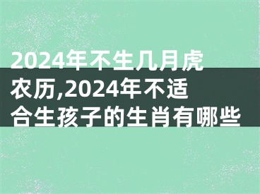 2024年不生几月虎农历,2024年不适合生孩子的生肖有哪些