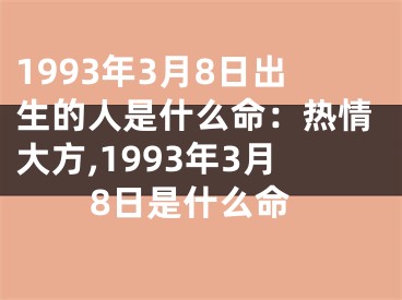 1993年3月8日出生的人是什么命：热情大方,1993年3月8日是什么命