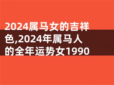 2024属马女的吉祥色,2024年属马人的全年运势女1990