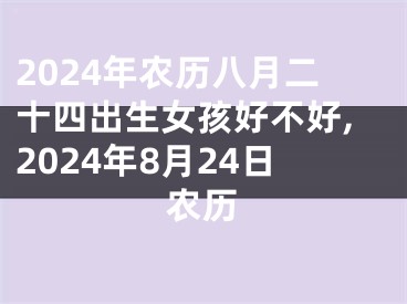 2024年农历八月二十四出生女孩好不好,2024年8月24日农历