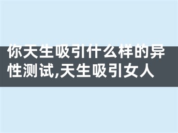 你天生吸引什么样的异性测试,天生吸引女人