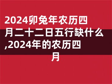 2024卯兔年农历四月二十二日五行缺什么,2024年的农历四月