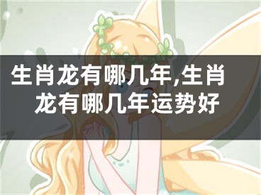 生肖龙有哪几年,生肖龙有哪几年运势好