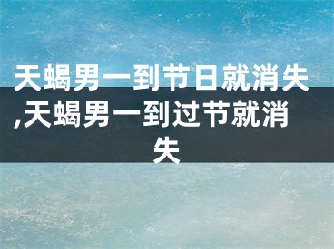 天蝎男一到节日就消失,天蝎男一到过节就消失
