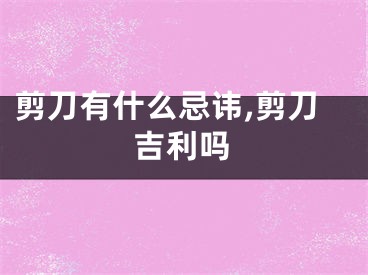 剪刀有什么忌讳,剪刀吉利吗