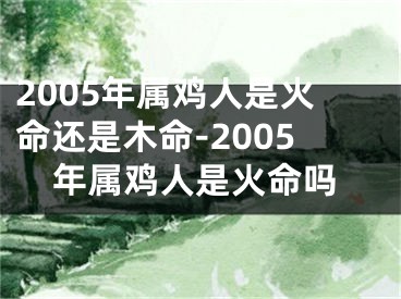 2005年属鸡人是火命还是木命-2005年属鸡人是火命吗