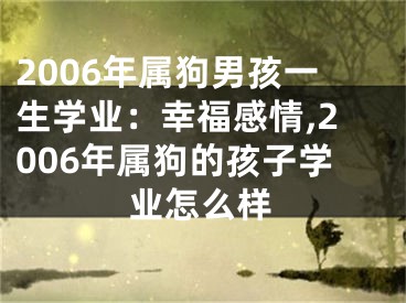 2006年属狗男孩一生学业：幸福感情,2006年属狗的孩子学业怎么样
