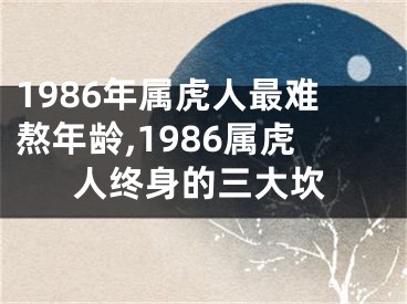 1986年属虎人最难熬年龄,1986属虎人终身的三大坎