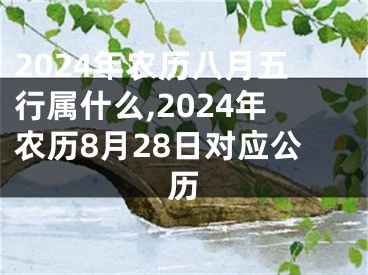 2024年农历八月五行属什么,2024年农历8月28日对应公历