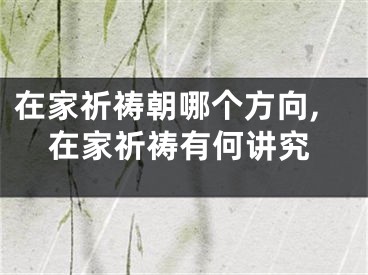 在家祈祷朝哪个方向,在家祈祷有何讲究