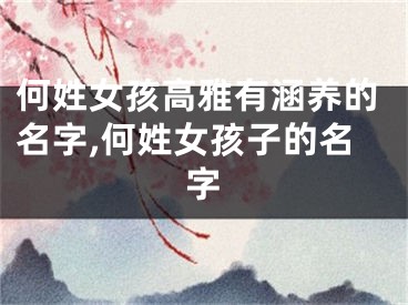 何姓女孩高雅有涵养的名字,何姓女孩子的名字