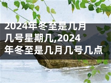 2024年冬至是几月几号星期几,2024年冬至是几月几号几点