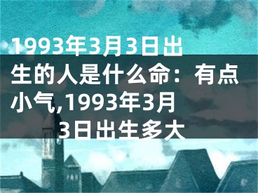 1993年3月3日出生的人是什么命：有点小气,1993年3月3日出生多大