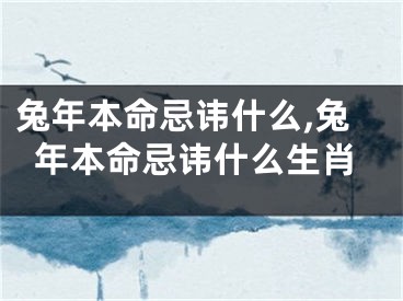 兔年本命忌讳什么,兔年本命忌讳什么生肖