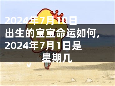 2024年7月10日出生的宝宝命运如何,2024年7月1日是星期几