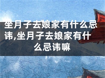 坐月子去娘家有什么忌讳,坐月子去娘家有什么忌讳嘛