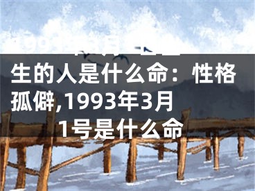 1993年3月1日出生的人是什么命：性格孤僻,1993年3月1号是什么命