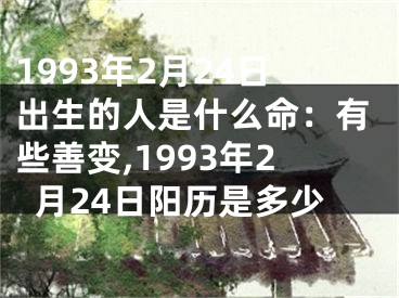 1993年2月24日出生的人是什么命：有些善变,1993年2月24日阳历是多少