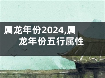 属龙年份2024,属龙年份五行属性