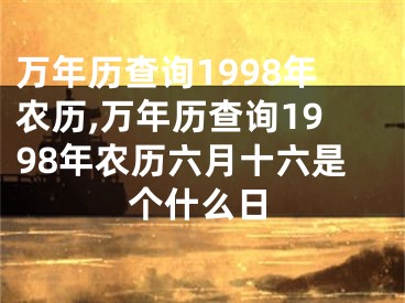 万年历查询1998年农历,万年历查询1998年农历六月十六是个什么日